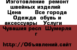 Изготовление, ремонт швейных изделий › Цена ­ 1 - Все города Одежда, обувь и аксессуары » Услуги   . Чувашия респ.,Шумерля г.